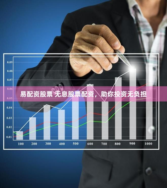 易配资股票 无息股票配资，助你投资无负担