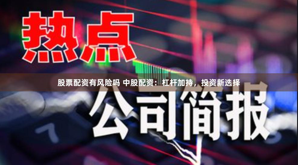 股票配资有风险吗 中股配资：杠杆加持，投资新选择