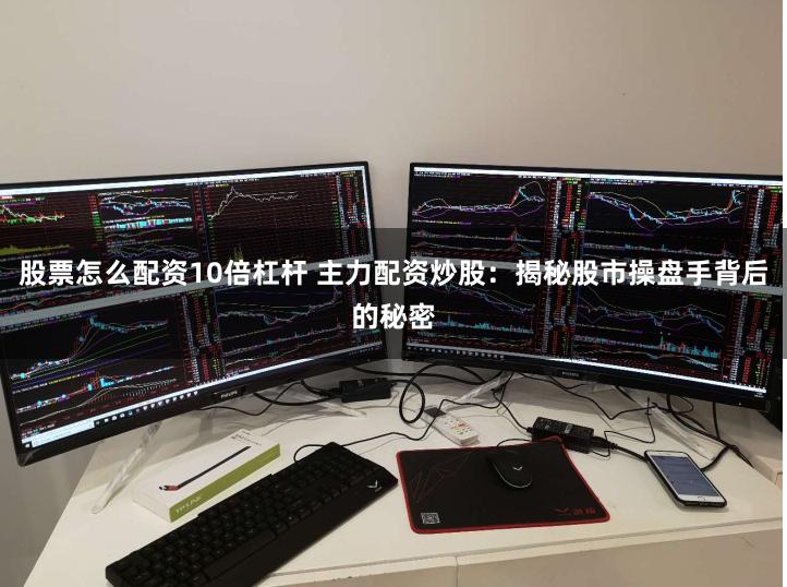 股票怎么配资10倍杠杆 主力配资炒股：揭秘股市操盘手背后的秘