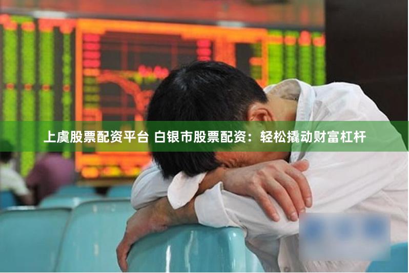 上虞股票配资平台 白银市股票配资：轻松撬动财富杠杆