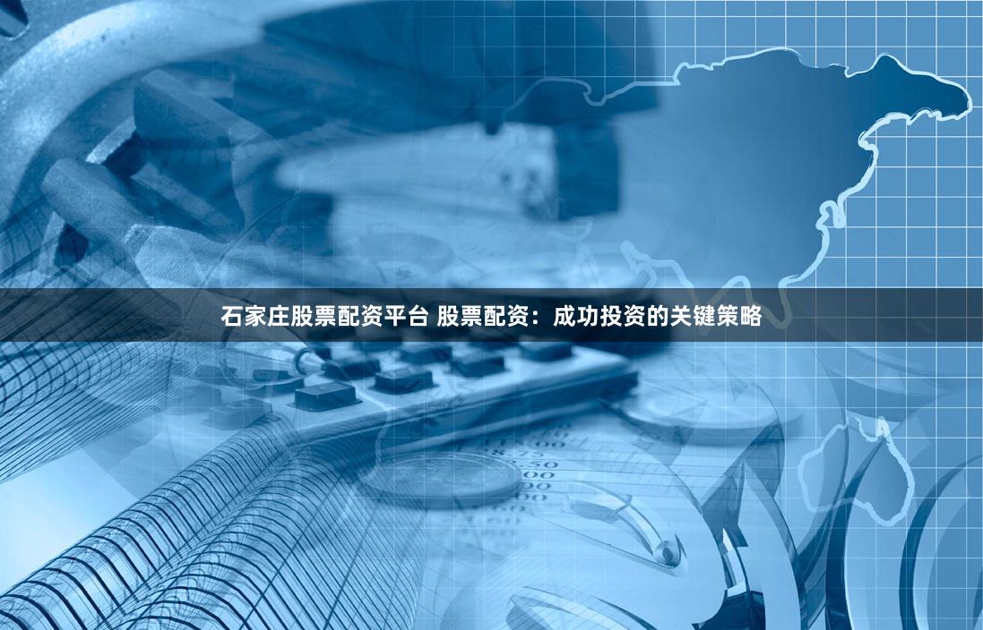 石家庄股票配资平台 股票配资：成功投资的关键策略