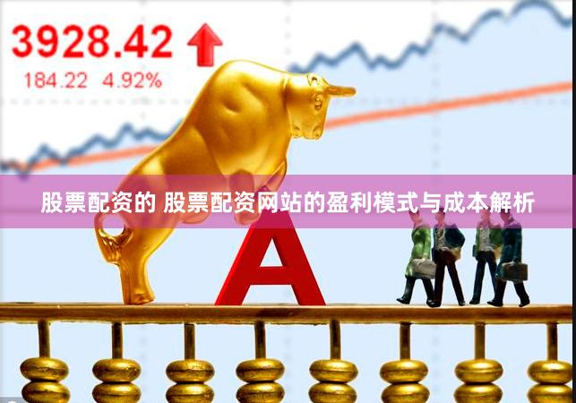 股票配资的 股票配资网站的盈利模式与成本解析