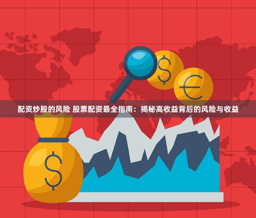 配资炒股的风险 股票配资最全指南：揭秘高收益背后的风险与收益