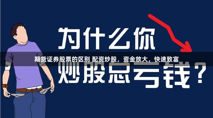 期货证券股票的区别 配资炒股，资金放大，快速致富