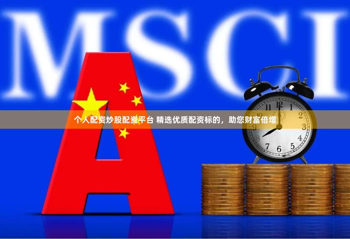 个人配资炒股配资平台 精选优质配资标的，助您财富倍增