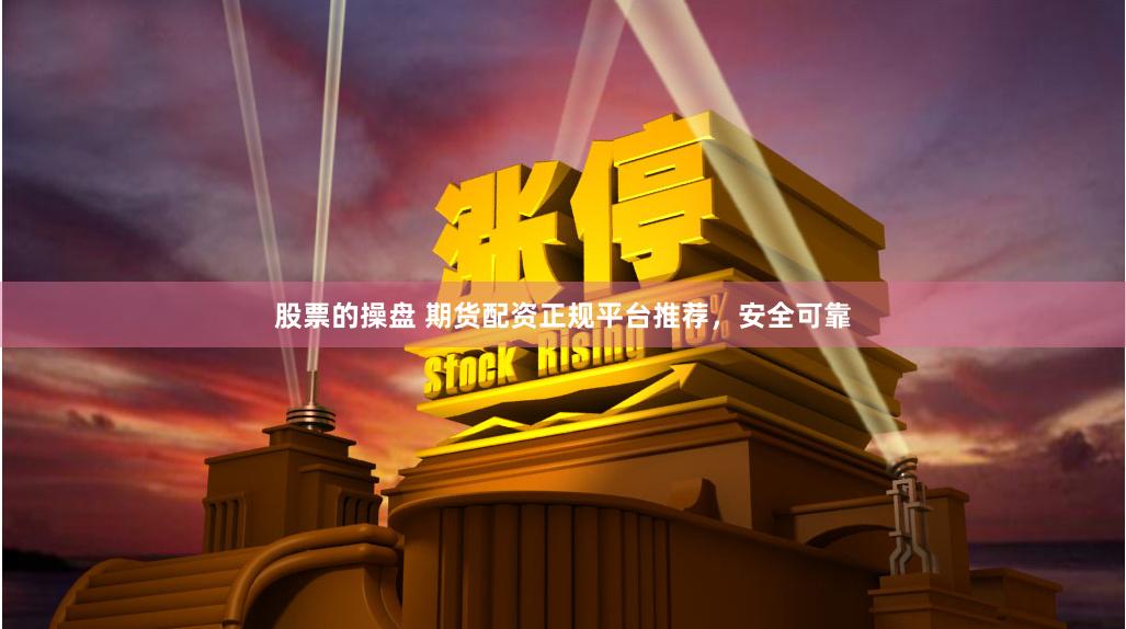 股票的操盘 期货配资正规平台推荐，安全可靠