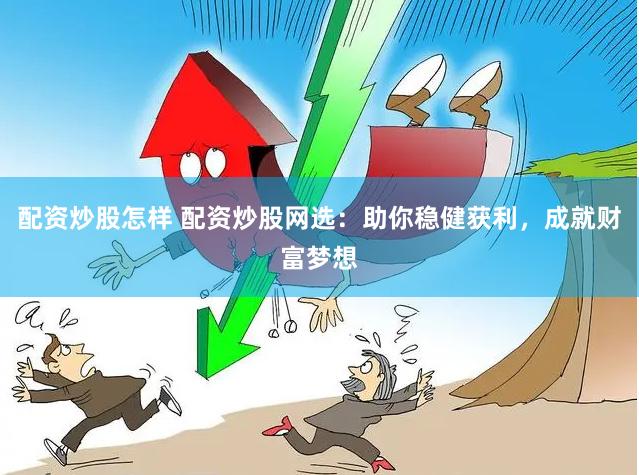 配资炒股怎样 配资炒股网选：助你稳健获利，成就财富梦想