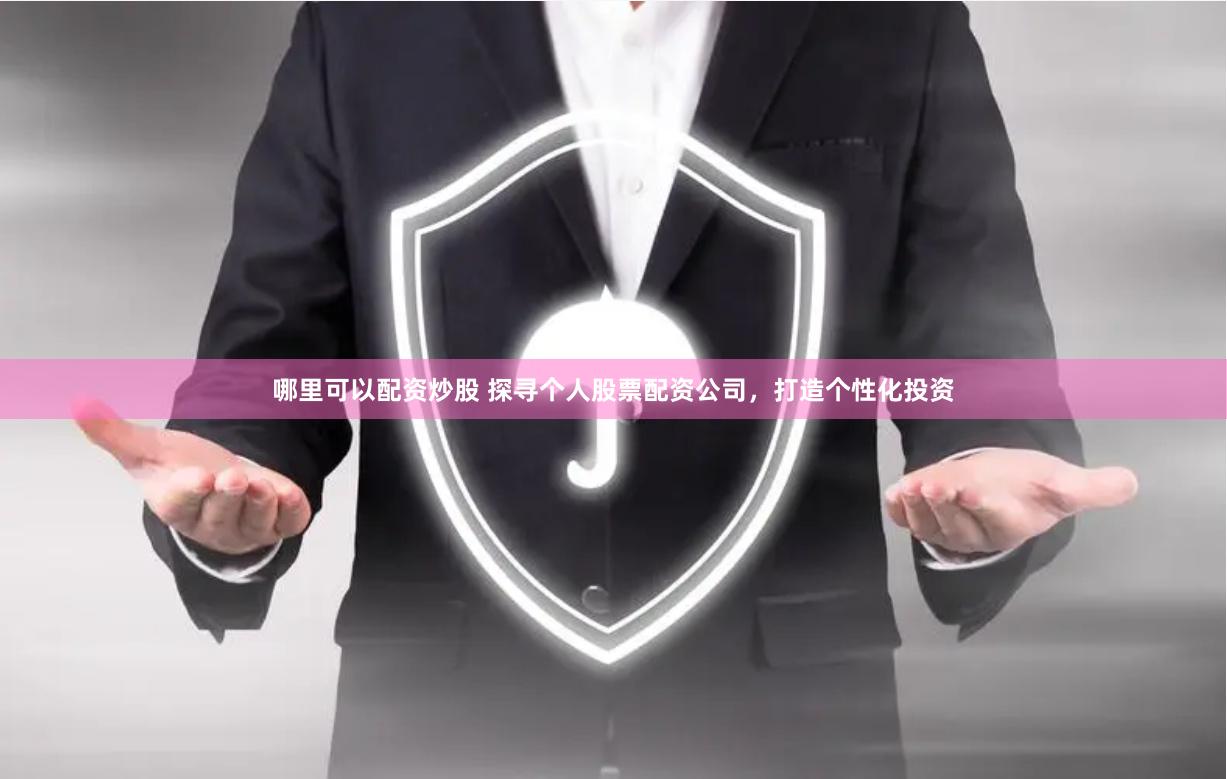 哪里可以配资炒股 探寻个人股票配资公司，打造个性化投资