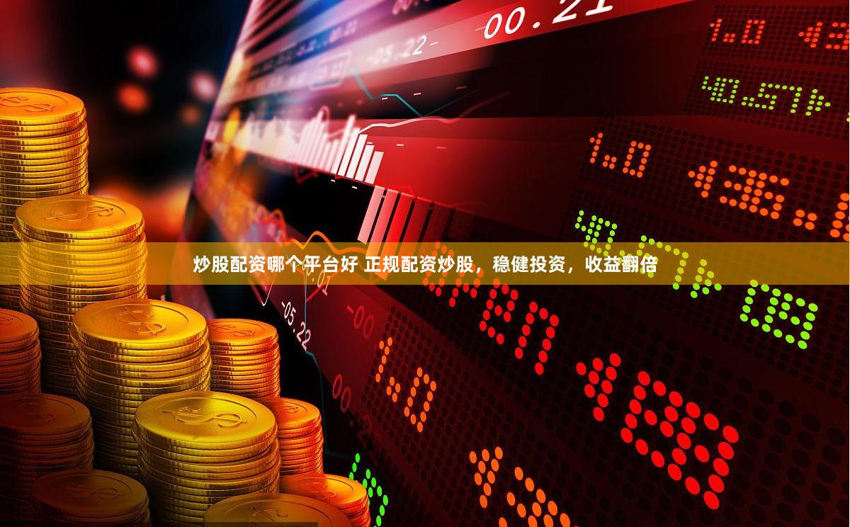 炒股配资哪个平台好 正规配资炒股，稳健投资，收益翻倍