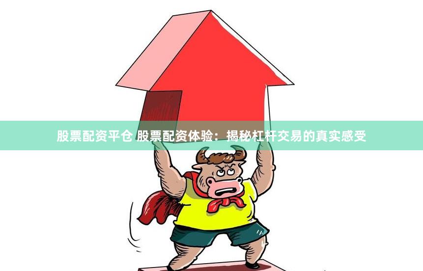 股票配资平仓 股票配资体验：揭秘杠杆交易的真实感受