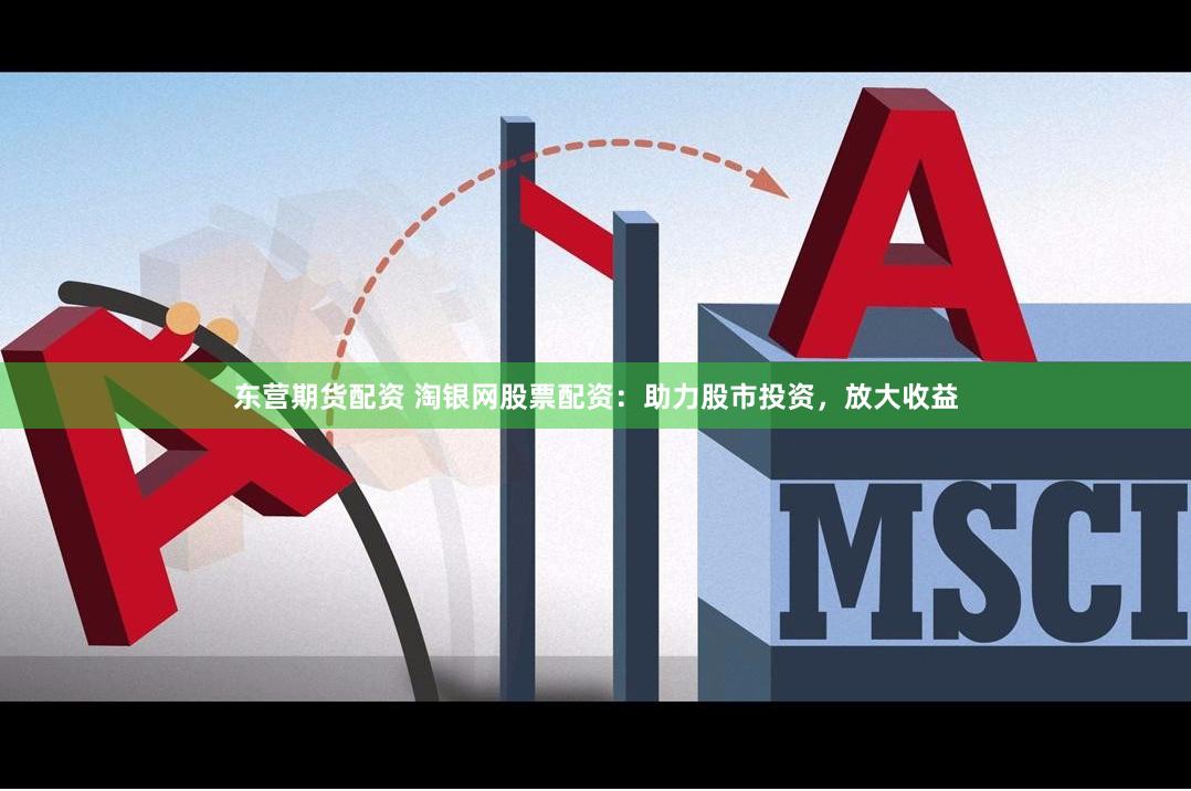 东营期货配资 淘银网股票配资：助力股市投资，放大收益