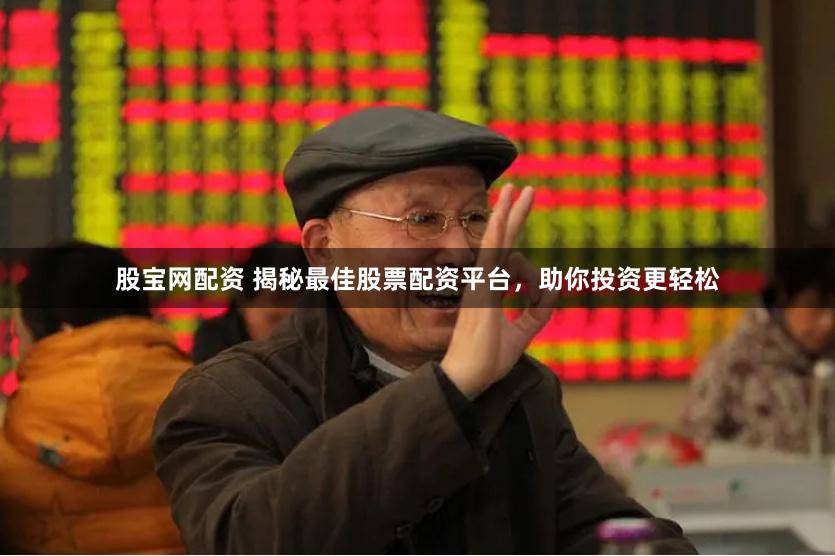 股宝网配资 揭秘最佳股票配资平台，助你投资更轻松