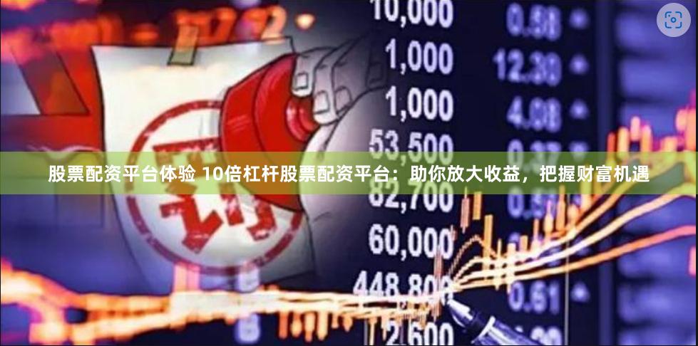 股票配资平台体验 10倍杠杆股票配资平台：助你放大收益，把握
