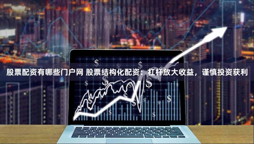 股票配资有哪些门户网 股票结构化配资：杠杆放大收益，谨慎投资